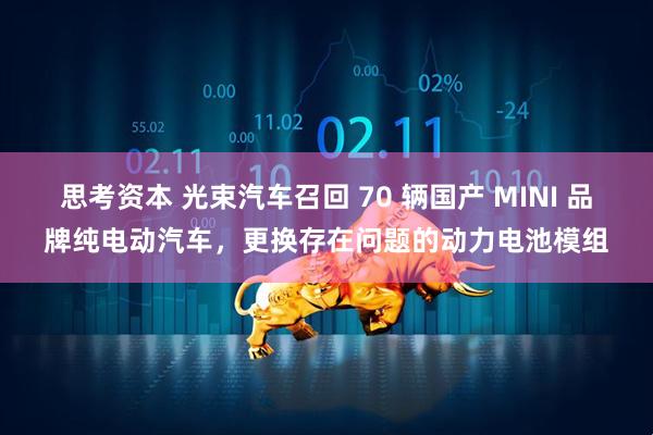 思考资本 光束汽车召回 70 辆国产 MINI 品牌纯电动汽车，更换存在问题的动力电池模组