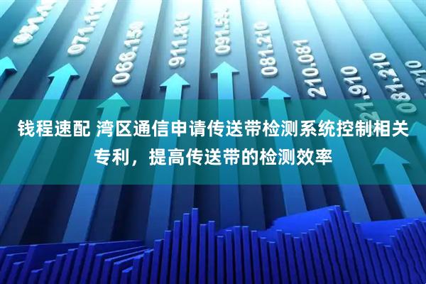 钱程速配 湾区通信申请传送带检测系统控制相关专利，提高传送带的检测效率