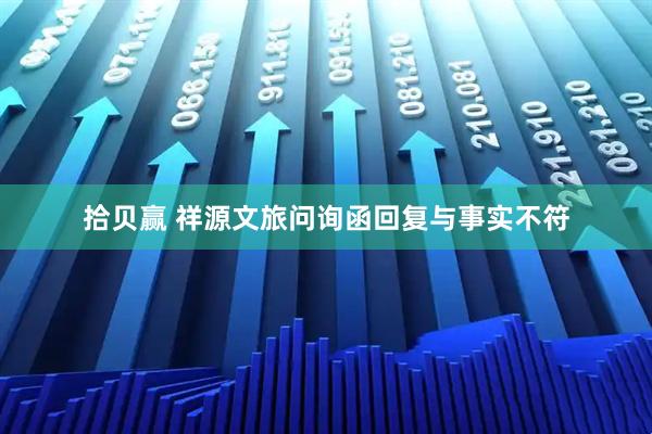 拾贝赢 祥源文旅问询函回复与事实不符
