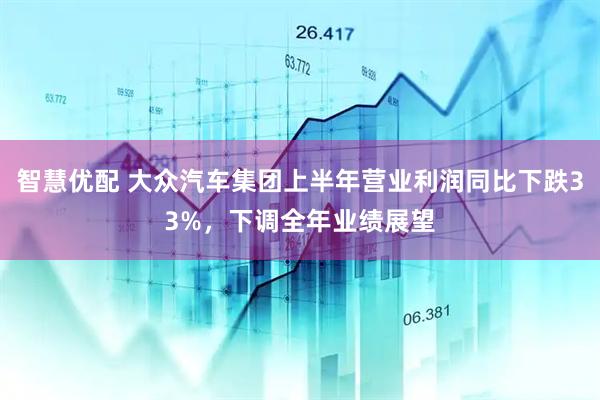 智慧优配 大众汽车集团上半年营业利润同比下跌33%，下调全年业绩展望
