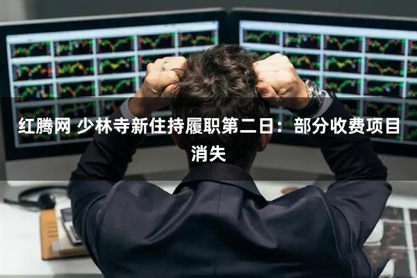 红腾网 少林寺新住持履职第二日：部分收费项目消失