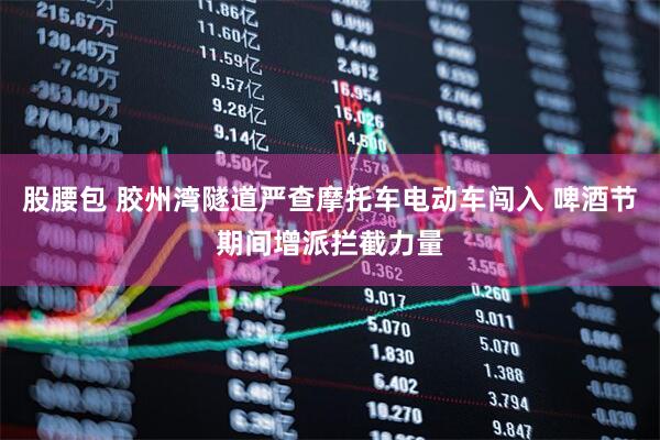 股腰包 胶州湾隧道严查摩托车电动车闯入 啤酒节期间增派拦截力量