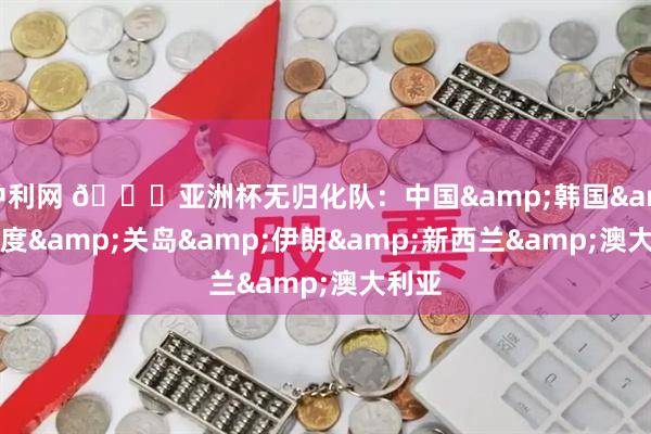 中利网 👀亚洲杯无归化队：中国&韩国&印度&关岛&伊朗&新西兰&澳大利亚