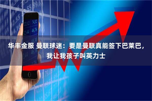 华丰金服 曼联球迷：要是曼联真能签下巴莱巴，我让我孩子叫英力士