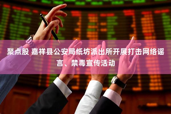聚点股 嘉祥县公安局纸坊派出所开展打击网络谣言、禁毒宣传活动