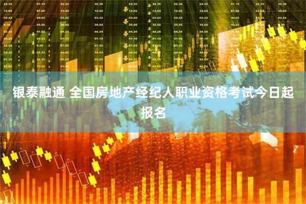 银泰融通 全国房地产经纪人职业资格考试今日起报名