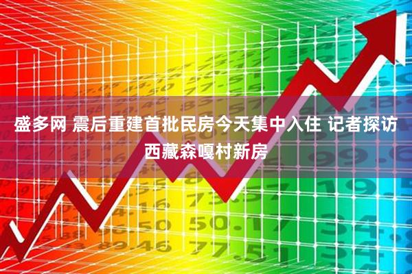 盛多网 震后重建首批民房今天集中入住 记者探访西藏森嘎村新房