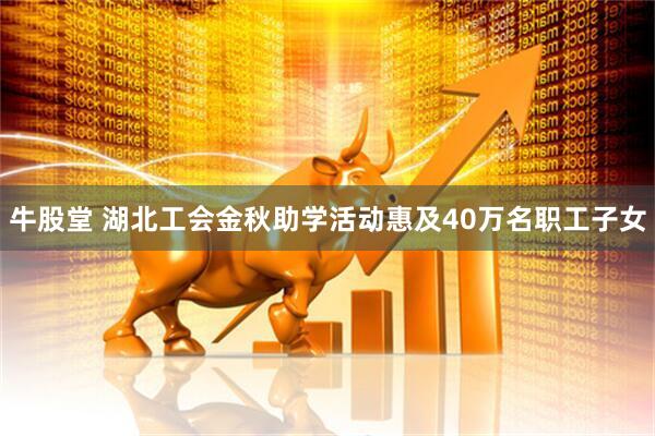 牛股堂 湖北工会金秋助学活动惠及40万名职工子女