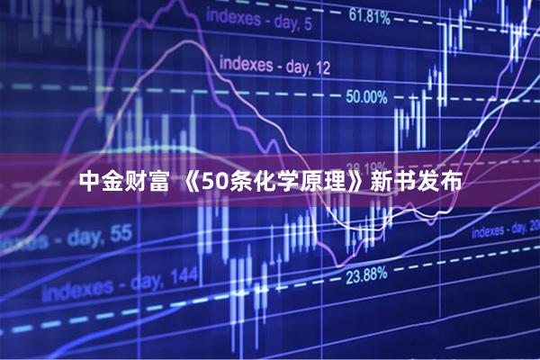 中金财富 《50条化学原理》新书发布