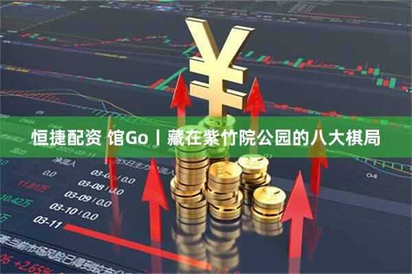 恒捷配资 馆Go丨藏在紫竹院公园的八大棋局