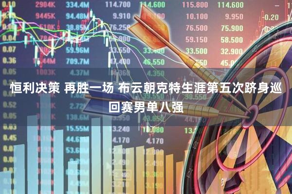 恒利决策 再胜一场 布云朝克特生涯第五次跻身巡回赛男单八强