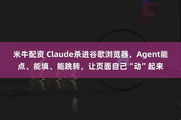 米牛配资 Claude杀进谷歌浏览器，Agent能点、能填、能跳转，让页面自己“动”起来