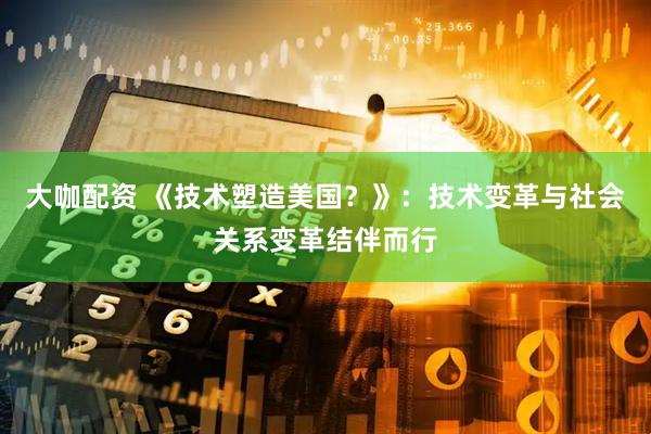 大咖配资 《技术塑造美国？》：技术变革与社会关系变革结伴而行