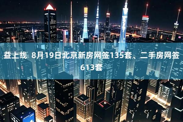 益上线  8月19日北京新房网签135套、二手房网签613套