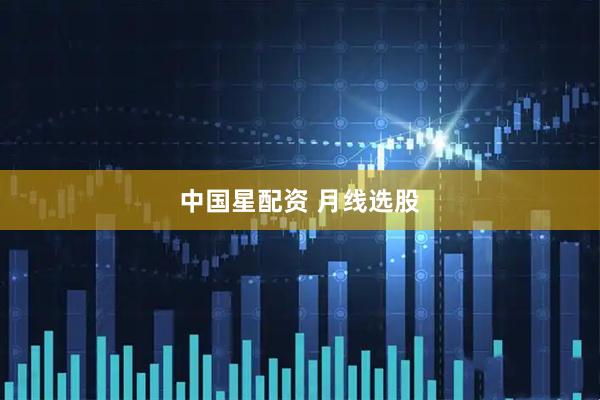 中国星配资 月线选股