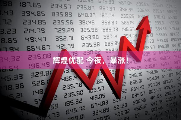 辉煌优配 今夜，暴涨！