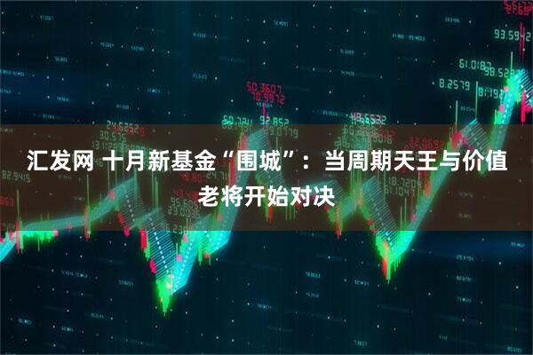 汇发网 十月新基金“围城”：当周期天王与价值老将开始对决